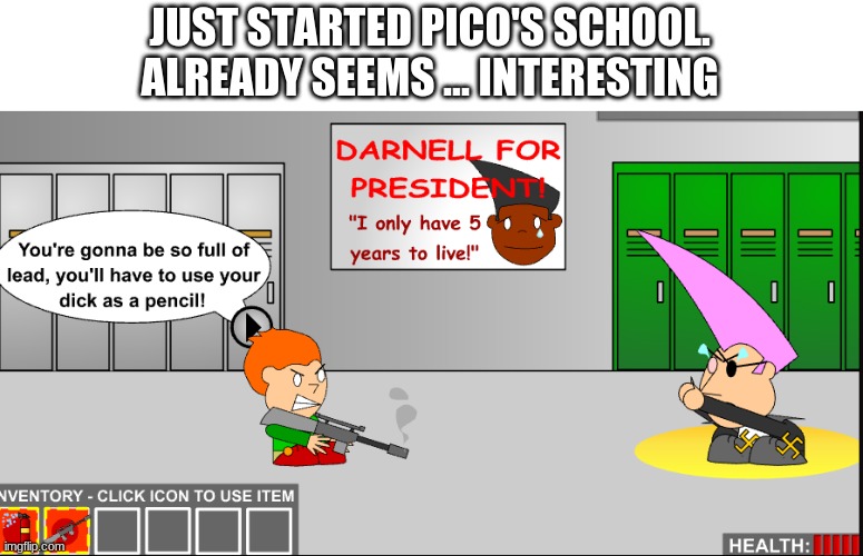 E | JUST STARTED PICO'S SCHOOL. ALREADY SEEMS ... INTERESTING | image tagged in no tags | made w/ Imgflip meme maker
