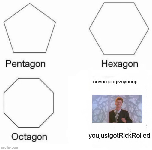 Pentagon Hexagon Octagon Meme | nevergongiveyouup; youjustgotRickRolled | image tagged in memes,pentagon hexagon octagon | made w/ Imgflip meme maker