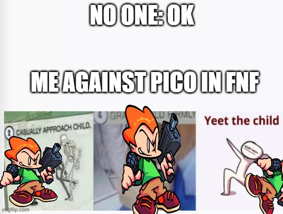 Casually Approach Child, Grasp Child Firmly, Yeet the Child | NO ONE: OK; ME AGAINST PICO IN FNF | image tagged in casually approach child grasp child firmly yeet the child | made w/ Imgflip meme maker