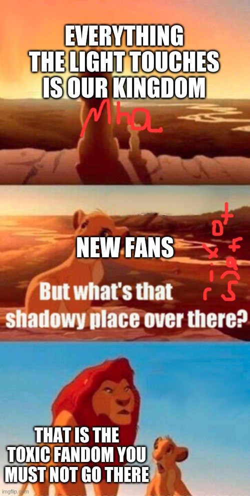 DON'T GO | EVERYTHING THE LIGHT TOUCHES IS OUR KINGDOM; NEW FANS; THAT IS THE TOXIC FANDOM YOU MUST NOT GO THERE | image tagged in memes,simba shadowy place | made w/ Imgflip meme maker