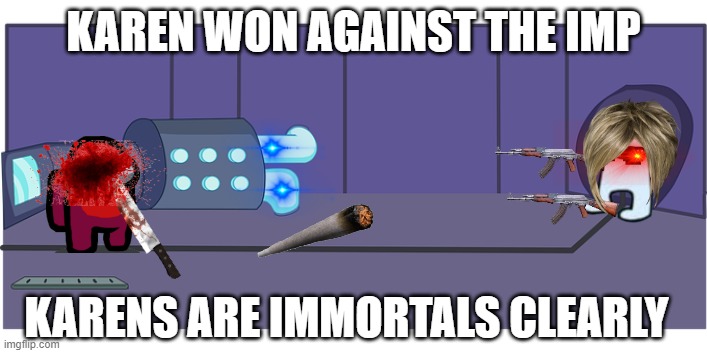 Karens of among us | KAREN WON AGAINST THE IMP; KARENS ARE IMMORTALS CLEARLY | image tagged in among us,karens,death | made w/ Imgflip meme maker
