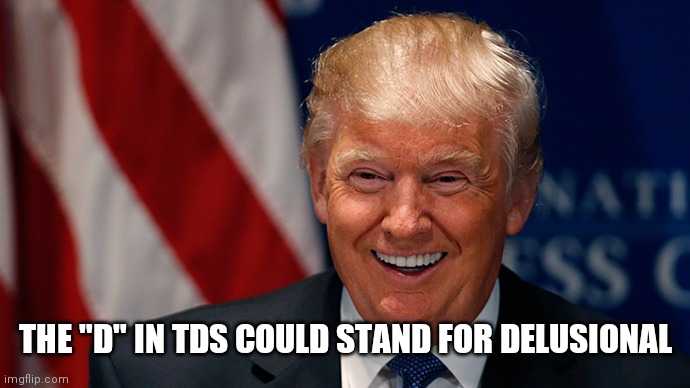 Laughing Donald Trump | THE "D" IN TDS COULD STAND FOR DELUSIONAL | image tagged in laughing donald trump | made w/ Imgflip meme maker