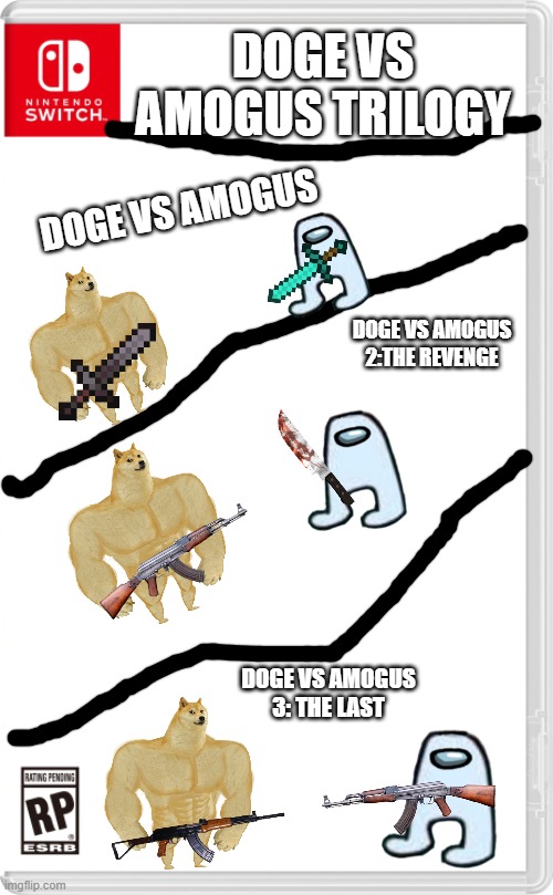 Doge vs Amogus Trilogy | DOGE VS AMOGUS TRILOGY; DOGE VS AMOGUS; DOGE VS AMOGUS 2:THE REVENGE; DOGE VS AMOGUS 3: THE LAST | image tagged in nintendo switch cartridge case | made w/ Imgflip meme maker
