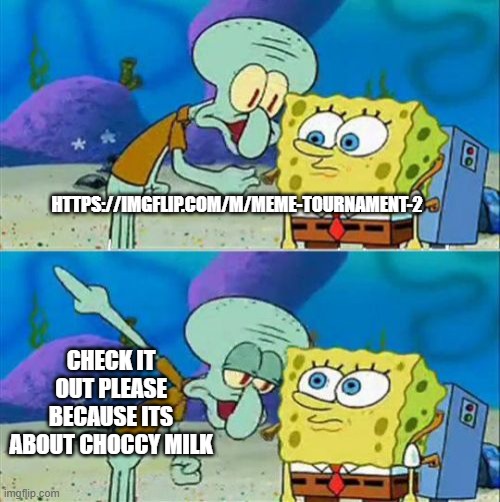 do it | HTTPS://IMGFLIP.COM/M/MEME-TOURNAMENT-2; CHECK IT OUT PLEASE BECAUSE ITS ABOUT CHOCCY MILK | image tagged in memes,talk to spongebob | made w/ Imgflip meme maker