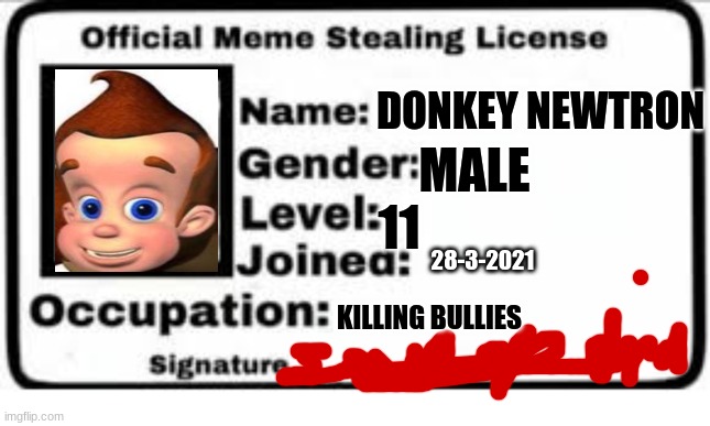 Official Meme License | MALE; DONKEY NEWTRON; 11; 28-3-2021; KILLING BULLIES | image tagged in official meme license | made w/ Imgflip meme maker