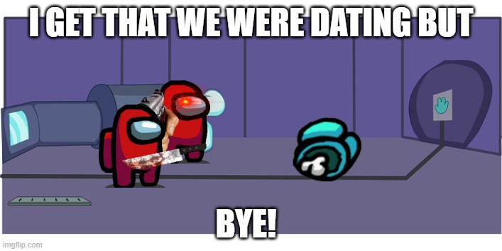Sad love | I GET THAT WE WERE DATING BUT; BYE! | image tagged in break up,among us,imposter | made w/ Imgflip meme maker
