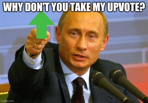 Good Guy Putin Meme | WHY DON'T YOU TAKE MY UPVOTE? | image tagged in memes,good guy putin | made w/ Imgflip meme maker