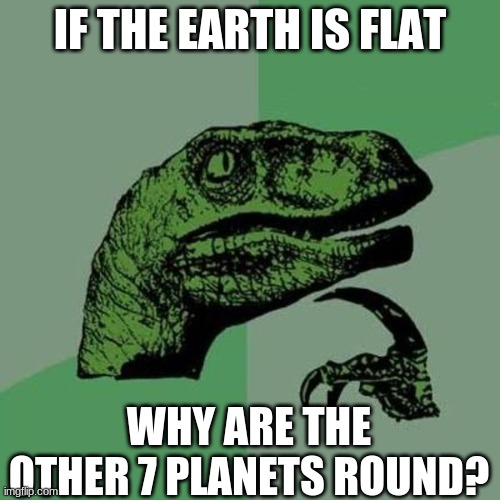 raptor | IF THE EARTH IS FLAT; WHY ARE THE OTHER 7 PLANETS ROUND? | image tagged in raptor | made w/ Imgflip meme maker