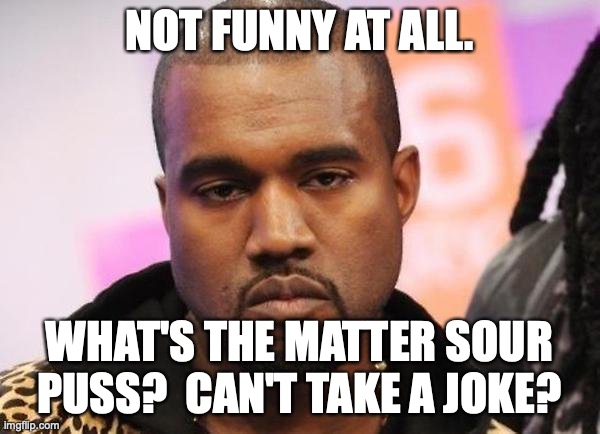 Not funny | NOT FUNNY AT ALL. WHAT'S THE MATTER SOUR PUSS?  CAN'T TAKE A JOKE? | image tagged in not funny | made w/ Imgflip meme maker