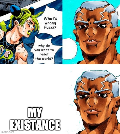 What's wong Pucci? | MY EXISTANCE | image tagged in what's wong pucci | made w/ Imgflip meme maker