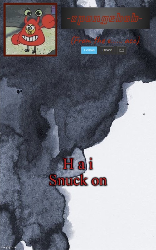 Sponge e...... temp | H a i

Snuck on | image tagged in sponge e temp | made w/ Imgflip meme maker