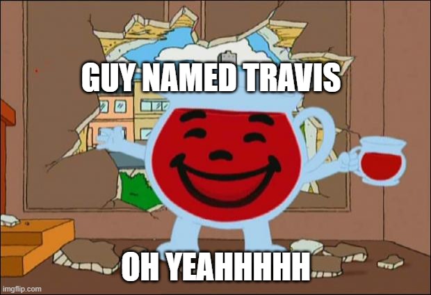 Koolaid Man | GUY NAMED TRAVIS OH YEAHHHHH | image tagged in koolaid man | made w/ Imgflip meme maker