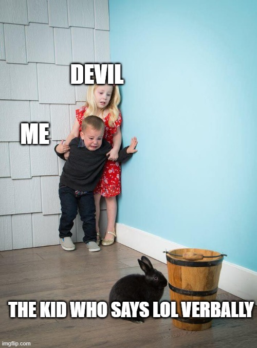 Kids scared of bunny | DEVIL; ME; THE KID WHO SAYS LOL VERBALLY | image tagged in kids scared of bunny | made w/ Imgflip meme maker