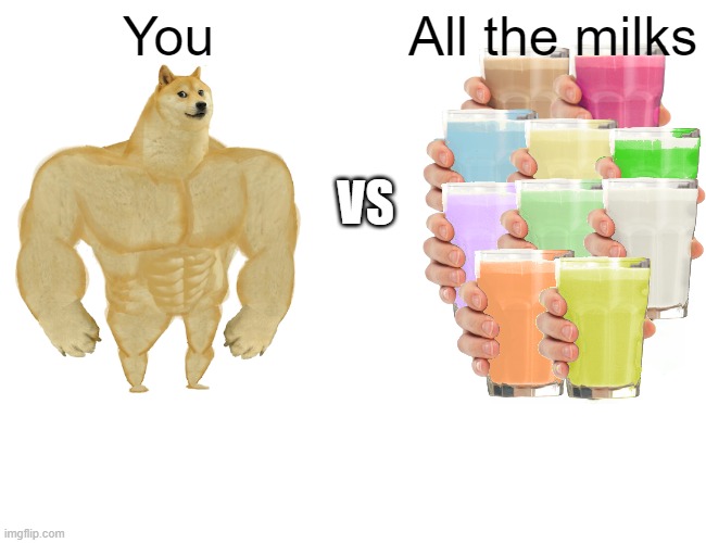 Buff Doge vs. Cheems Meme | You; All the milks; VS | image tagged in memes,buff doge vs cheems | made w/ Imgflip meme maker