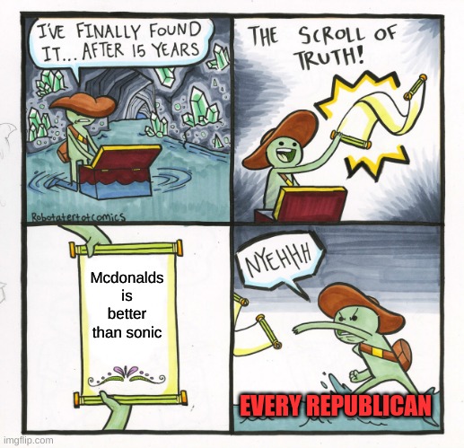 The Scroll Of Truth Meme | Mcdonalds is better than sonic; EVERY REPUBLICAN | image tagged in memes,the scroll of truth | made w/ Imgflip meme maker
