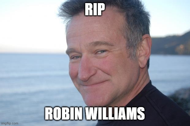 look up his death. people like him are why we exist. |  RIP; ROBIN WILLIAMS | image tagged in robin williams rip | made w/ Imgflip meme maker