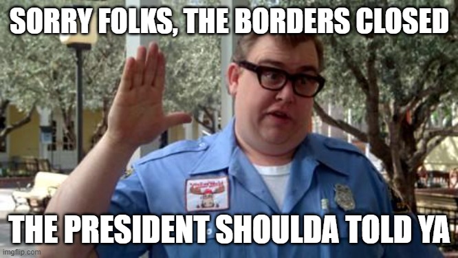 Sorry Folks | SORRY FOLKS, THE BORDERS CLOSED; THE PRESIDENT SHOULDA TOLD YA | image tagged in sorry folks,john candy,closed | made w/ Imgflip meme maker