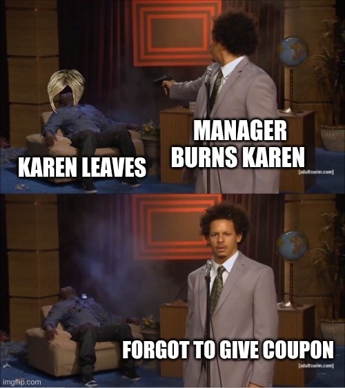 Who Killed Hannibal Meme | MANAGER BURNS KAREN; KAREN LEAVES; FORGOT TO GIVE COUPON | image tagged in memes,who killed hannibal | made w/ Imgflip meme maker