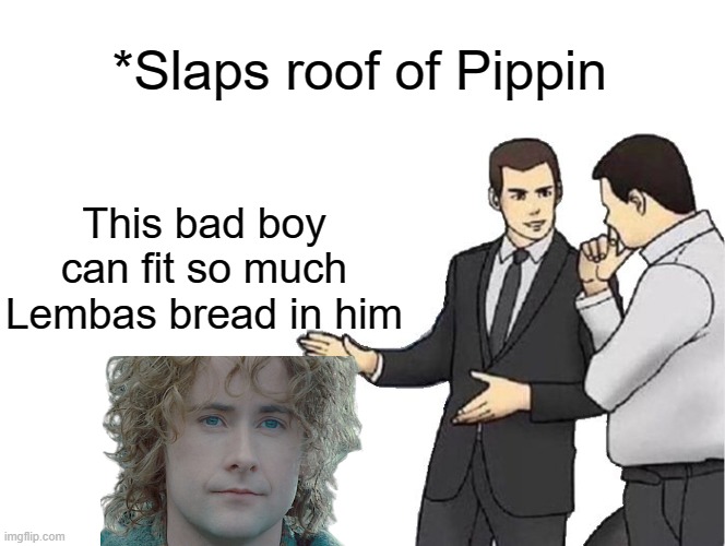 We've had three, yes, but what about four lembas bread? | *Slaps roof of Pippin; This bad boy can fit so much Lembas bread in him | image tagged in memes,car salesman slaps hood,lord of the rings | made w/ Imgflip meme maker