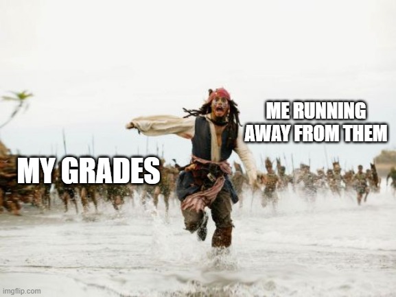 Jack Sparrow Being Chased | ME RUNNING AWAY FROM THEM; MY GRADES | image tagged in memes,jack sparrow being chased | made w/ Imgflip meme maker