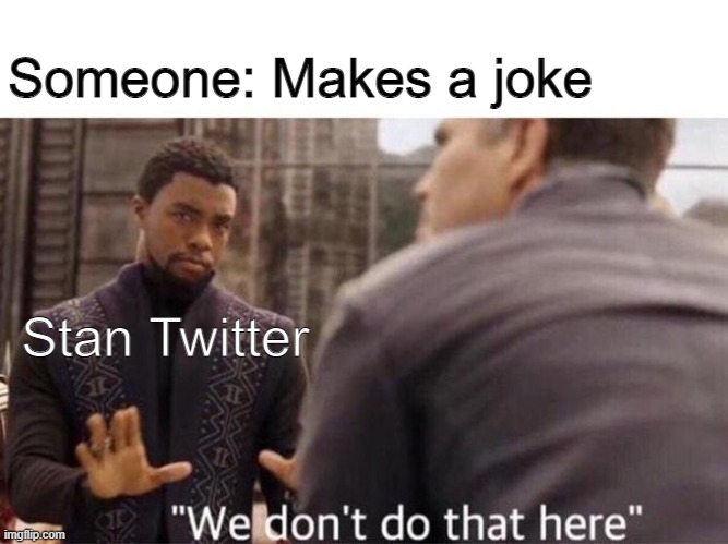 twitter is toxic | Someone: Makes a joke; Stan Twitter | image tagged in we dont do that here,memes,funny,twitter,cancelled | made w/ Imgflip meme maker