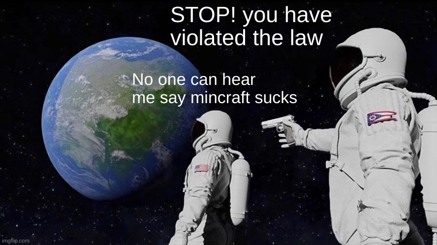 Always Has Been Meme | STOP! you have violated the law; No one can hear me say mincraft sucks | image tagged in memes,always has been | made w/ Imgflip meme maker