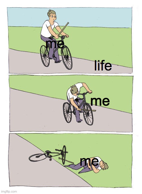 Bike Fall | me; life; me; me | image tagged in memes,bike fall | made w/ Imgflip meme maker