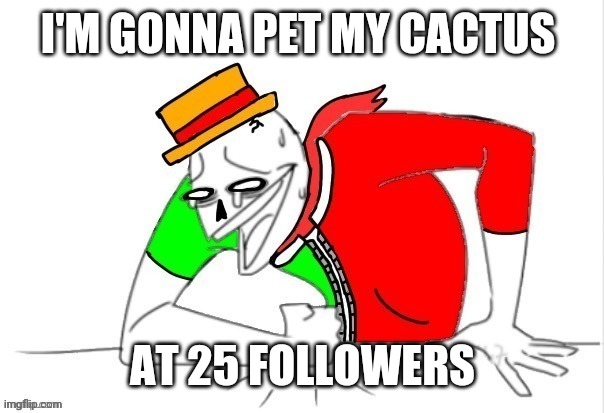 Cuz why not | I'M GONNA PET MY CACTUS; AT 25 FOLLOWERS | image tagged in wheezing boi | made w/ Imgflip meme maker