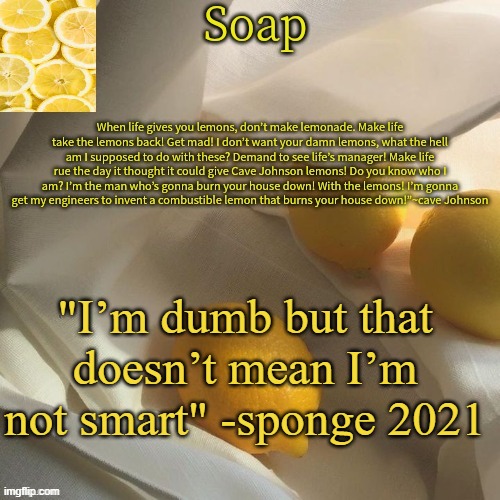 lemon | "I’m dumb but that doesn’t mean I’m not smart" -sponge 2021 | image tagged in lemon | made w/ Imgflip meme maker