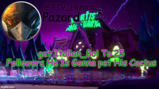 TTV_Pazard | get Italian_Boi To 25 Followers He Is Gonna pet His Cactus | image tagged in ttv_pazard | made w/ Imgflip meme maker