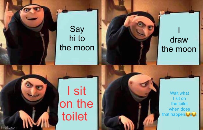 Grus planner | Say hi to the moon; I draw the moon; I sit on the toilet; Wait what I sit on the toilet when does that happen😂😂 | image tagged in memes,gru's plan | made w/ Imgflip meme maker