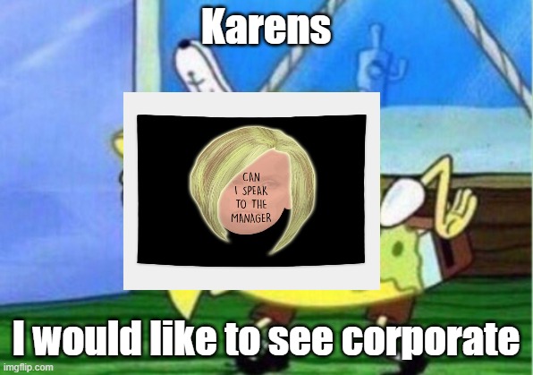 Mocking Spongebob Meme | Karens; I would like to see corporate | image tagged in memes,mocking spongebob | made w/ Imgflip meme maker