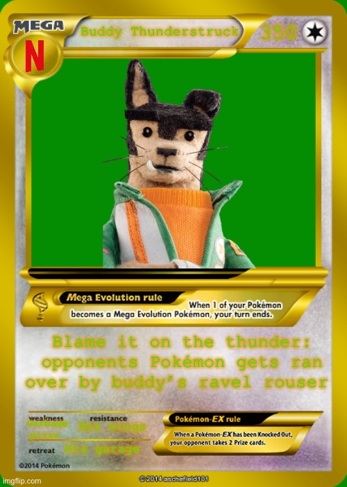Buddy thunderstruck Pokémon | 350; Buddy Thunderstruck; Blame it on the thunder: opponents Pokémon gets ran over by buddy’s ravel rouser; Garbage pizza; Hot wings; His garage | image tagged in pokemon card meme,buddy thunderstruck | made w/ Imgflip meme maker