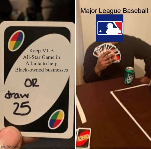MLB struck out on this one | Major League Baseball; Keep MLB All-Star Game in Atlanta to help Black-owned businesses | image tagged in memes,uno draw 25 cards,major league baseball,black,liberal logic,atlanta | made w/ Imgflip meme maker
