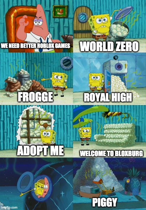 We've already got'em! | WE NEED BETTER ROBLOX GAMES; WORLD ZERO; FROGGE; ROYAL HIGH; ADOPT ME; WELCOME TO BLOXBURG; PIGGY | image tagged in spongebob pointing out obvious to patrick,roblox,adopt me,piggy,frogge,royal high | made w/ Imgflip meme maker