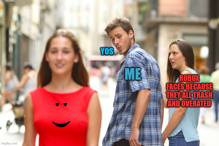 Chill RealCDAgaming! I used to have winning smile but when everyone started to find it creepy I put on my chill face. | YOS; ME; ROBUX FACES BECAUSE THEY ALL TRASH AND OVERATED | image tagged in memes,distracted boyfriend,chill,roblox,screw robux,lol | made w/ Imgflip meme maker