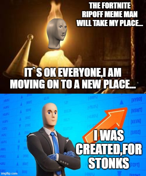 THE FORTNITE RIPOFF MEME MAN WILL TAKE MY PLACE... IT`S OK EVERYONE,I AM MOVING ON TO A NEW PLACE... I WAS CREATED,FOR STONKS | image tagged in meme man,fortnite | made w/ Imgflip meme maker