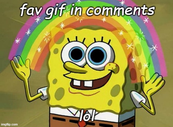 Imagination Spongebob Meme | fav gif in comments; lol | image tagged in memes,imagination spongebob | made w/ Imgflip meme maker