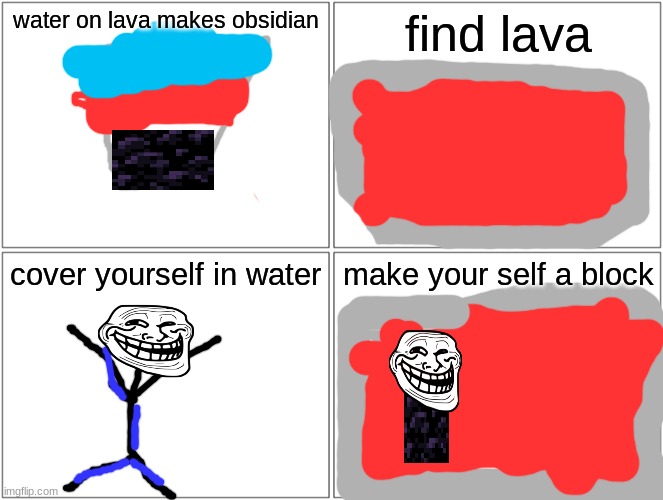 Blank Comic Panel 2x2 Meme | water on lava makes obsidian; find lava; cover yourself in water; make your self a block | image tagged in memes,blank comic panel 2x2 | made w/ Imgflip meme maker