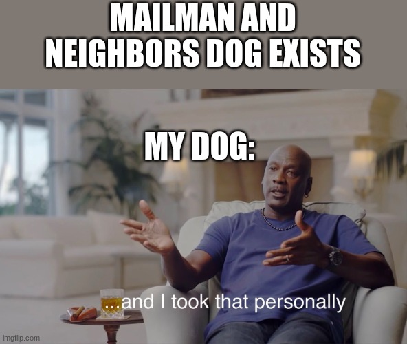and I took that personally | MAILMAN AND NEIGHBORS DOG EXISTS; MY DOG: | image tagged in and i took that personally | made w/ Imgflip meme maker