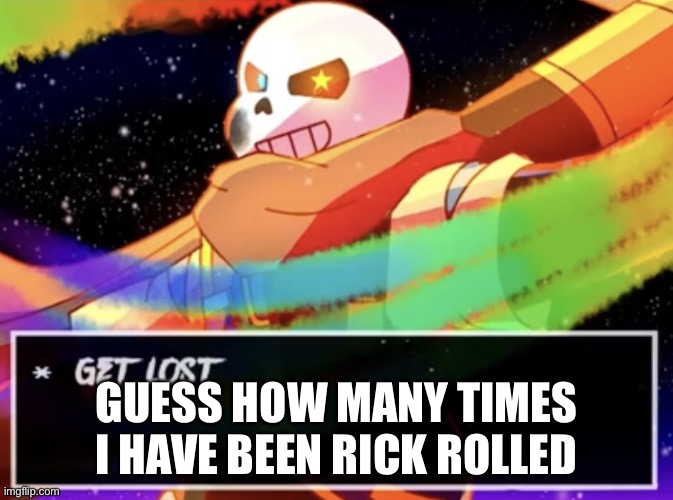 E | GUESS HOW MANY TIMES I HAVE BEEN RICK ROLLED | image tagged in get lost | made w/ Imgflip meme maker