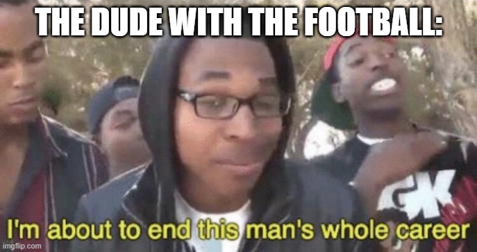 I’m about to end this man’s whole career | THE DUDE WITH THE FOOTBALL: | image tagged in i m about to end this man s whole career | made w/ Imgflip meme maker