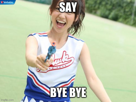 Yuko With Gun Meme | SAY; BYE BYE | image tagged in memes,yuko with gun | made w/ Imgflip meme maker
