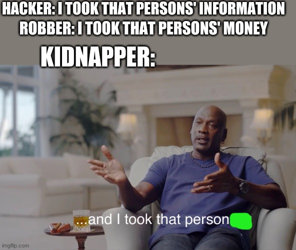 and I took that personally | HACKER: I TOOK THAT PERSONS' INFORMATION; ROBBER: I TOOK THAT PERSONS' MONEY; KIDNAPPER: | image tagged in and i took that personally | made w/ Imgflip meme maker