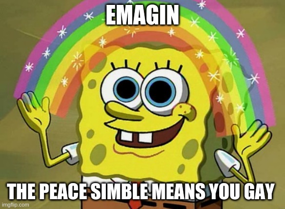 Imagination Spongebob Meme | EMAGIN; THE PEACE SIMBLE MEANS YOU GAY | image tagged in memes,imagination spongebob | made w/ Imgflip meme maker