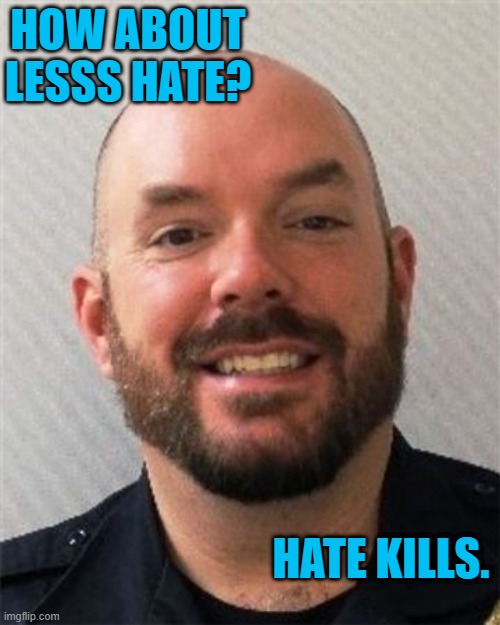 R.I.P. Billy Evans | HOW ABOUT LESSS HATE? HATE KILLS. | image tagged in politics | made w/ Imgflip meme maker