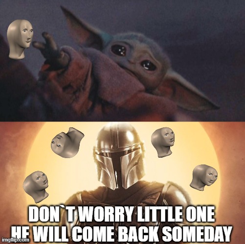 DON`T WORRY LITTLE ONE HE WILL COME BACK SOMEDAY | image tagged in baby yoda cry,meme man | made w/ Imgflip meme maker