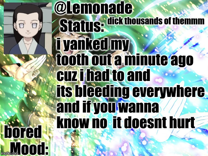 Lemonades Neji Temp | dick thousands of themmm; i yanked my tooth out a minute ago cuz i had to and its bleeding everywhere and if you wanna know no  it doesnt hurt; bored | image tagged in lemonades neji temp | made w/ Imgflip meme maker