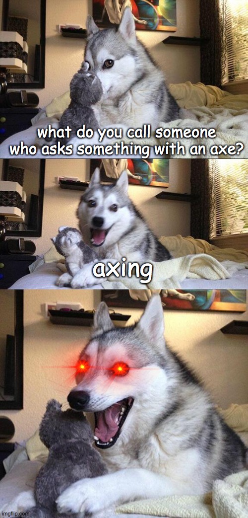 dog had to AXE a question | what do you call someone who asks something with an axe? axing | image tagged in memes,bad pun dog,puns,bad dog | made w/ Imgflip meme maker