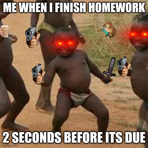Third World Success Kid | ME WHEN I FINISH HOMEWORK; 2 SECONDS BEFORE ITS DUE | image tagged in memes,third world success kid | made w/ Imgflip meme maker